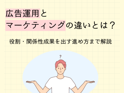 広告運用とマーケティングの違いとは？役割・関係性・成果を出す進め方まで解説