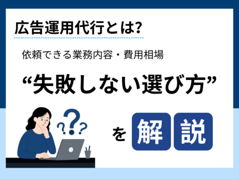広告運用代行とは？依頼できる業務内容・費用相場・失敗しない選び方を解説