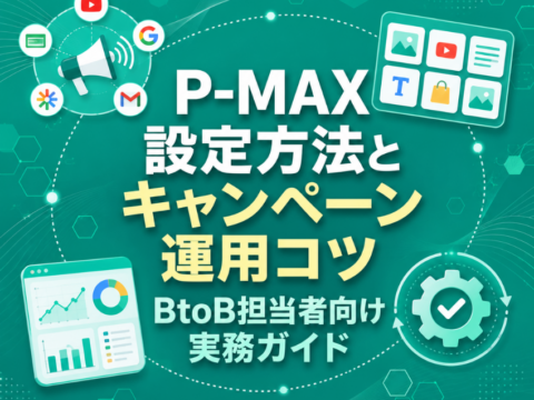 P-MAX 設定方法とキャンペーン運用コツ｜BtoB担当者向け実務ガイド