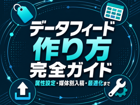 データフィード 作り方 完全ガイド｜属性設定・媒体別入稿・最適化まで