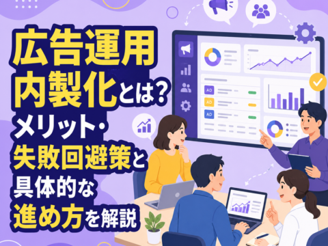 広告運用内製化とは？メリット・失敗回避策と具体的な進め方を解説