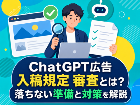 ChatGPT広告 入稿規定 審査とは？落ちない準備と対策を解説